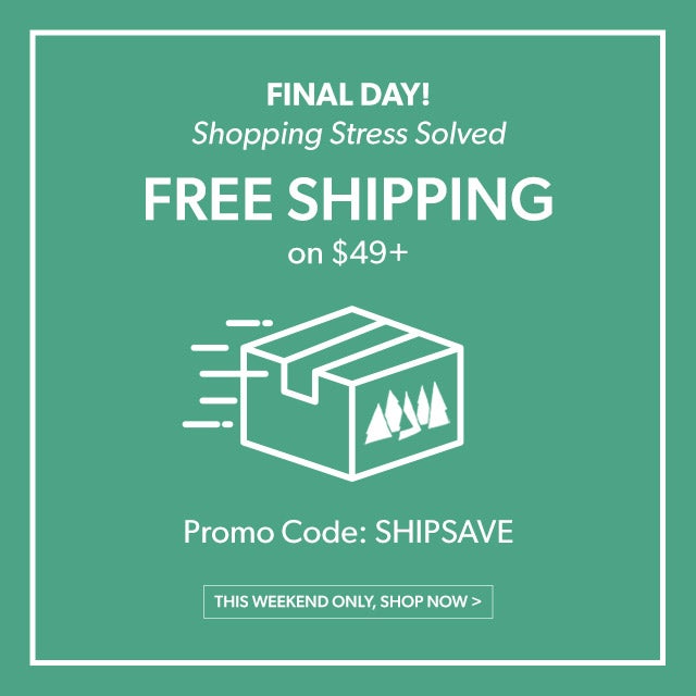FINAL DAY! Shopping Stress Solved Free Shipping on $49+ Code SHIPSAVE This Weekend Only, Shop Now >