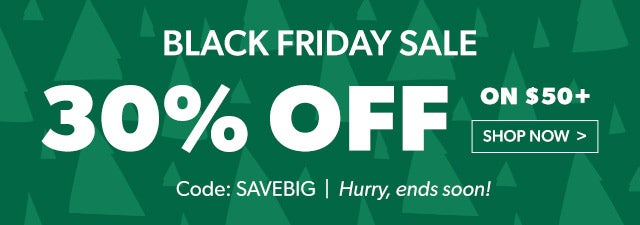Black Friday Sale  30% Off of $50+ Use code SAVEBIG Hurry, ends soon! Shop now >