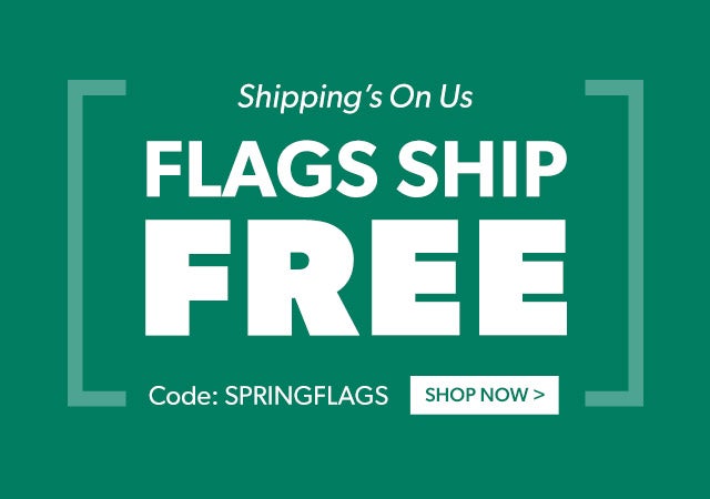Shipping's On Us Flags Ship Free UsShipping's On Us Flags Ship Free Use Code SPRINGFLAGS Limited Time Only, Shop Now >e Code SPRINGFLAGS Limited Time Only, Shop Now >