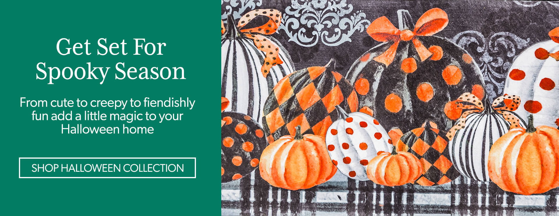 Get Set For Spooky Season. From cute to creepy to fiendishly fun add a little magic to your Halloween home